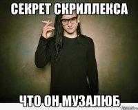 секрет скриллекса что он музалюб