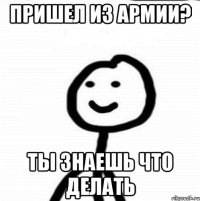 Пришел из армии? Ты знаешь что делать