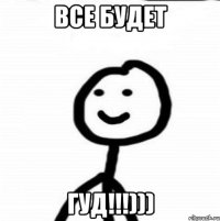 Все Будет гуд!!!)))