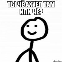 ты чё ахуел там или чё? 