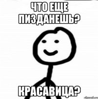 что еще пизданешь? красавица?