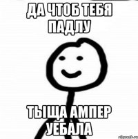 да чтоб тебя падлу тыща ампер уебала