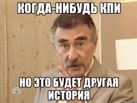 Когда-нибудь КПИ Но это будет другая история