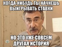 Когда-нибудь ты начнешь выигрывать ставки Но это уже совсем другая история