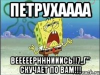 Петрухаааа Вееееернннииись!!7„Г" скучает по вам!!!