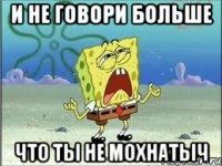 И НЕ ГОВОРИ БОЛЬШЕ ЧТО ТЫ НЕ МОХНАТЫЧ