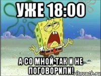 Уже 18:00 А со мной так и не поговорили!