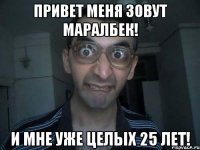 ПРИВЕТ МЕНЯ ЗОВУТ МАРАЛБЕК! И МНЕ УЖЕ ЦЕЛЫХ 25 ЛЕТ!