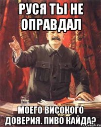 РусЯ ты не оправдал моего вИсокого доверия. Пиво кайда?