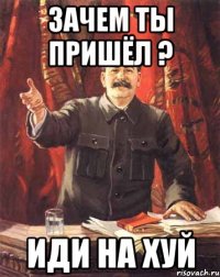 Зачем ты пришёл ? Иди на хуй