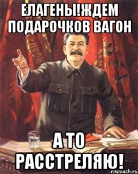 Елагены!ждем подарочков вагон А то расстреляю!