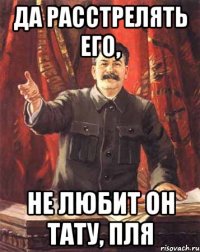 Да расстрелять его, не любит он тату, пля