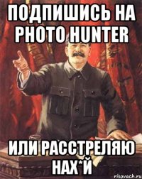 Подпишись на PHOTO HUNTER Или расстреляю нах*й