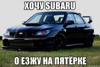 Хочу SUBARU о езжу на пятёрке