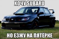 Хочу SUBARU но езжу на пятёрке