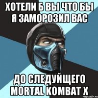 Хотели б вы что бы я заморозил вас До следуйщего Mortal Kombat X