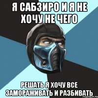 Я Сабзиро и я не хочу не чего решать я хочу все замораживать и разбивать