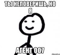 Ты неповеришь, но я Агент 007