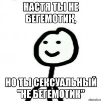 Настя ты не бегемотик, но ты сексуальный "не бегемотик"