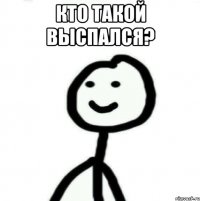 Кто такой выспался? 