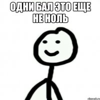 Одни бал это еще не ноль 