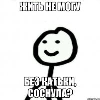 Жить не могу Без Катьки, Соснула?