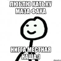 Люблю Катьку маза фака Нигга местная наша:)