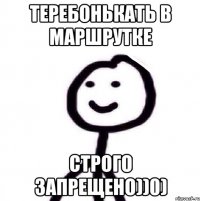 теребонькать в маршрутке строго запрещено))0)