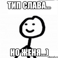 Тип Слава… Но Женя…)