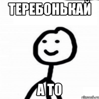 теребонькай а то