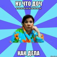 ну что доч **************** как дела