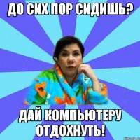 До сих пор сидишь? Дай компьютеру отдохнуть!