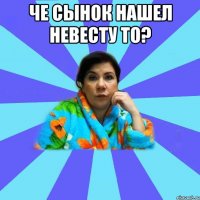 Че сынок нашел невесту то? 