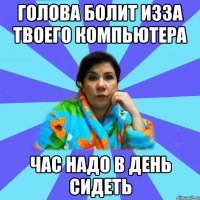 голова болит изза твоего компьютера час надо в день сидеть