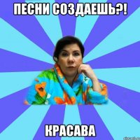 Песни Создаешь?! Красава