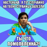 настенька , я тут случайно на твою страницу залезла ты что помолвленна?!