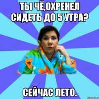 Ты чё,охренел сидеть до 5 утра? Сейчас лето.