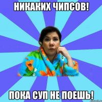 Никаких чипсов! Пока суп не поешь!