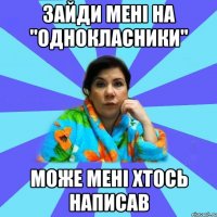 Зайди мені на "однокласники" Може мені хтось написав