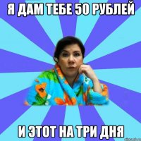 Я дам тебе 50 рублей И этот на три дня