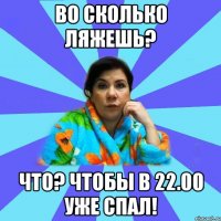 Во сколько ляжешь? Что? Чтобы в 22.00 уже спал!