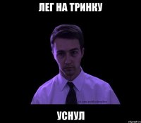 Лег на тринку уснул