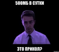 500мб в сутки это прикол?