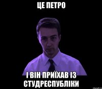 Це Петро і він приїхав із Студреспубліки