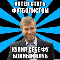 хотел стать футболистом купил себе фу болный клуб