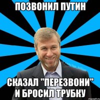 позвонил Путин сказал "перезвони" и бросил трубку