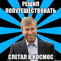 РЕШИЛ ПОПУТЕШЕСТВОВАТЬ СЛЕТАЛ В КОСМОС