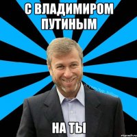 С ВЛАДИМИРОМ ПУТИНЫМ НА ТЫ