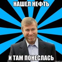 нашел нефть и там понеслась