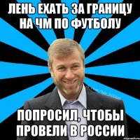 Лень ехать за границу на ЧМ по футболу попросил, чтобы провели в России